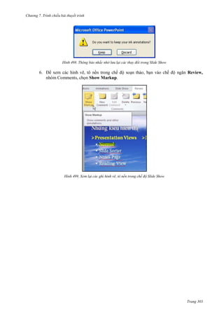 hư ng 7. Tr nh chiếu bài thuyết trình
Trang 303
H nh Thông báo nhắc nhở lưu lại các thay đổi trong Slide Show
6. xem c c hình vẽ, tô nền trong chế ộ soạn thảo, bạn v o chế ộ ngăn Review,
nhóm Comments, chọn Show Markup.
H nh Xem lại các ghi hình vẽ, tô nền trong chế độ Slide Show
 