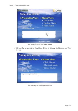 hư ng 7. Tr nh chiếu bài thuyết trình
Trang 311
H nh Hộp Text Box của Control Toolbox
6. Khi bạn chuy n sang chế ộ Slide Show, thì bạn có th nhập văn bản trong hộp Text
box này.
H nh Nhập văn bản trong khi trình chiếu
 