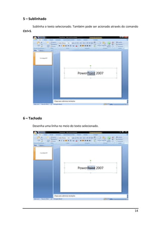 14
5 – Sublinhado
Sublinha o texto selecionado. Também pode ser acionado através do comando
Ctrl+S.
6 – Tachado
Desenha uma linha no meio do texto selecionado.
 