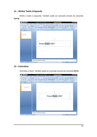 17
11 – Alinhar Texto à Esquerda
Alinha o texto à esquerda. Também pode ser acionado através do comando
Ctrl+Q.
12 – Centralizar
Centraliza o texto. Também pode ser acionado através do comando Ctrl+E.
 