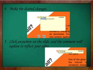 4. Make the desired changes.
5. Click anywhere on the slide, and the comment will
update to reflect your edits.
 
