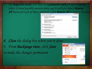 7. The inspection results will show an exclamation mark for any categories
where it found possibly sensitive data, and it will also have a Remove
All button for each of those categories. Click Remove All to remove the data.
8. Close the dialog box when you're done.
9. From Backstage view, click Save
to make the changes permanent
 