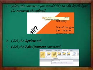 1. Select the comment you would like to edit by clicking
the comment thumbnail.
2. Click the Review tab.
3. Click the Edit Comment command.
 