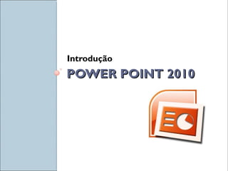 POWER POINT 2010POWER POINT 2010
Introdução
 