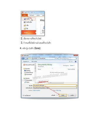 2. เลือกสถานที่จัดเก็บไฟล์
3. กาหนดชื่อไฟล์งานนาเสนอที่จะบันทึก
4. คลิกปุ่มบันทึก (Save)
 