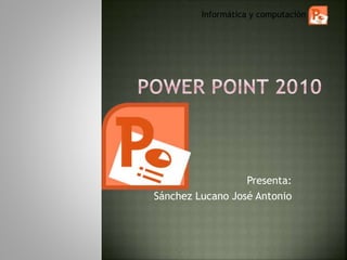 Presenta:
Sánchez Lucano José Antonio
Informática y computación
 