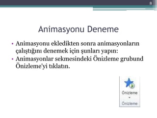 Animasyonu Deneme
• Animasyonu ekledikten sonra animasyonların
çalıştığını denemek için şunları yapın:
• Animasyonlar sekmesindeki Önizleme grubund
Önizleme'yi tıklatın.
8
 