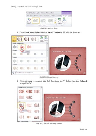 h

ng 4. T y biến hi u chỉnh bài thuyết trình

H nh

SmartArt Styles

3. Ch n lệnh Change Colors và ch n Dark 2 Outline

H nh

4. Ch n nút More và ch n một ki
trong nhóm 3-D.

H nh

i màu cho SmartArt

Đổi màu SmartArt

nh d ng d ng sẵn. Ví d b n ch n ki u Polished

Chọn kiểu đ nh dạng Polished

Trang 168

 