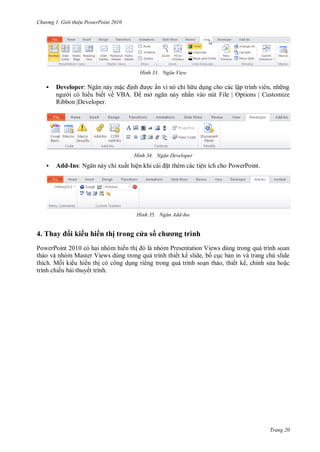 h

ng

Gi i thi u ower oint 010

H nh


Developer: N

ẩ

ế ềV
Ribbon |Developer.

Add-Ins: N

ỉ

ấ

PowerPoint 201
M
thích. M
ế

uh

hị

ậ
,
File | Options | Customize

ấ

Ngăn Developer

ệ

ệ

H nh

4. Thay

ỉ

ở

H nh


Ngăn View

as

Ngăn Add-Ins

h ơ

ì h

P
V

PowerPoint.

V
ế

ế

,
,

ế

ế

ế,

ỉ

.

Trang 20

 