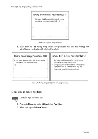 h

ng 3. Xây d ng nội dung bài thuyết trình

H nh

Nhập nội dung cho slide

,

5. Nhấn phím ENTER xu
các nội dung còn l i

H nh

S
bên

ập tiếp

i.

Xuống dòng và nhập tiếp nội dung cho slide

4. Tạo slide có hai cột nội dung
c th
1. V

:

Home, t i nhóm Slides và ch n New Slide.

2. Ch n ki u layout là Two Content

Trang 86

 