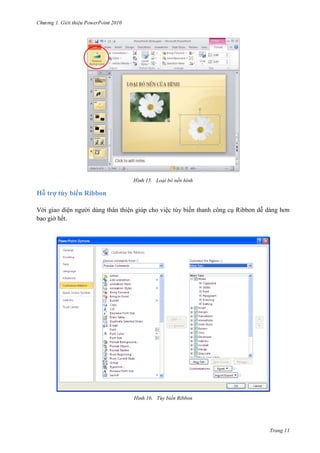 2010

15. Loại bỏ nền hình

Hỗ trợ tùy biến Ribbon
Với giao diện người dùng thân thiện giúp cho việc tùy biến thanh công cụ Ribbon dễ dàng hơn
bao giờ hết.

16. Tùy biến Ribbon

Trang 11

 