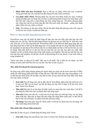 Phụ lục


Overhead. B

overhead.
overhead.



35mm.

, âm thanh
.


.
.

PowerPoint
nh. PowerPoint 2007

.
template
trong template

theme
template,
.

slide master

template.
theme

:
(Overhead projector)

:


Font

:

Arial Black
Arial

Times New Roman.


:
.



:
.



i dung:
.
35mm (Slide projector)
35mm:



Font

:

Arial v Times New Roman

.
Trang 317

 
