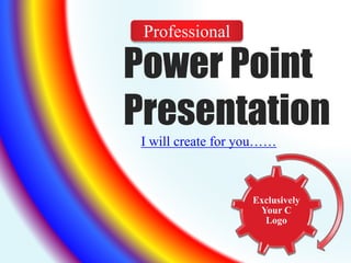 Power Point 
Presentation 
I will create for you…… 
Exclusively 
Your C 
Logo 
Professional 
 