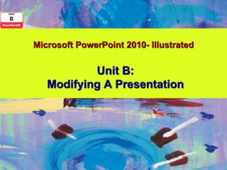 Microsoft PowerPoint 2010- Illustrated


           Unit B:
   Modifying A Presentation
 