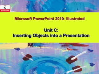 Microsoft PowerPoint 2010- Illustrated


               Unit C:
Inserting Objects into a Presentation
 