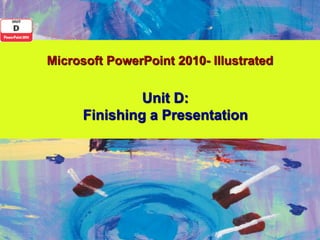 Microsoft PowerPoint 2010- Illustrated


               Unit D:
      Finishing a Presentation
 