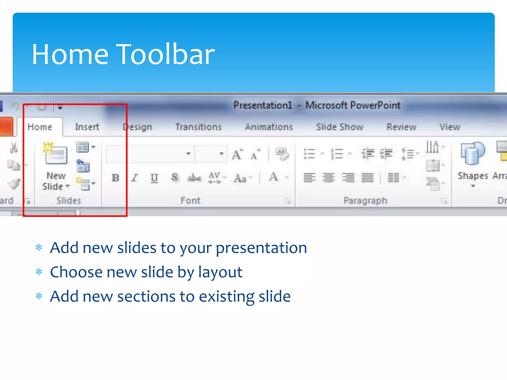 Home Toolbar




 Add new slides to your presentation
 Choose new slide by layout
 Add new sections to existing slide
 