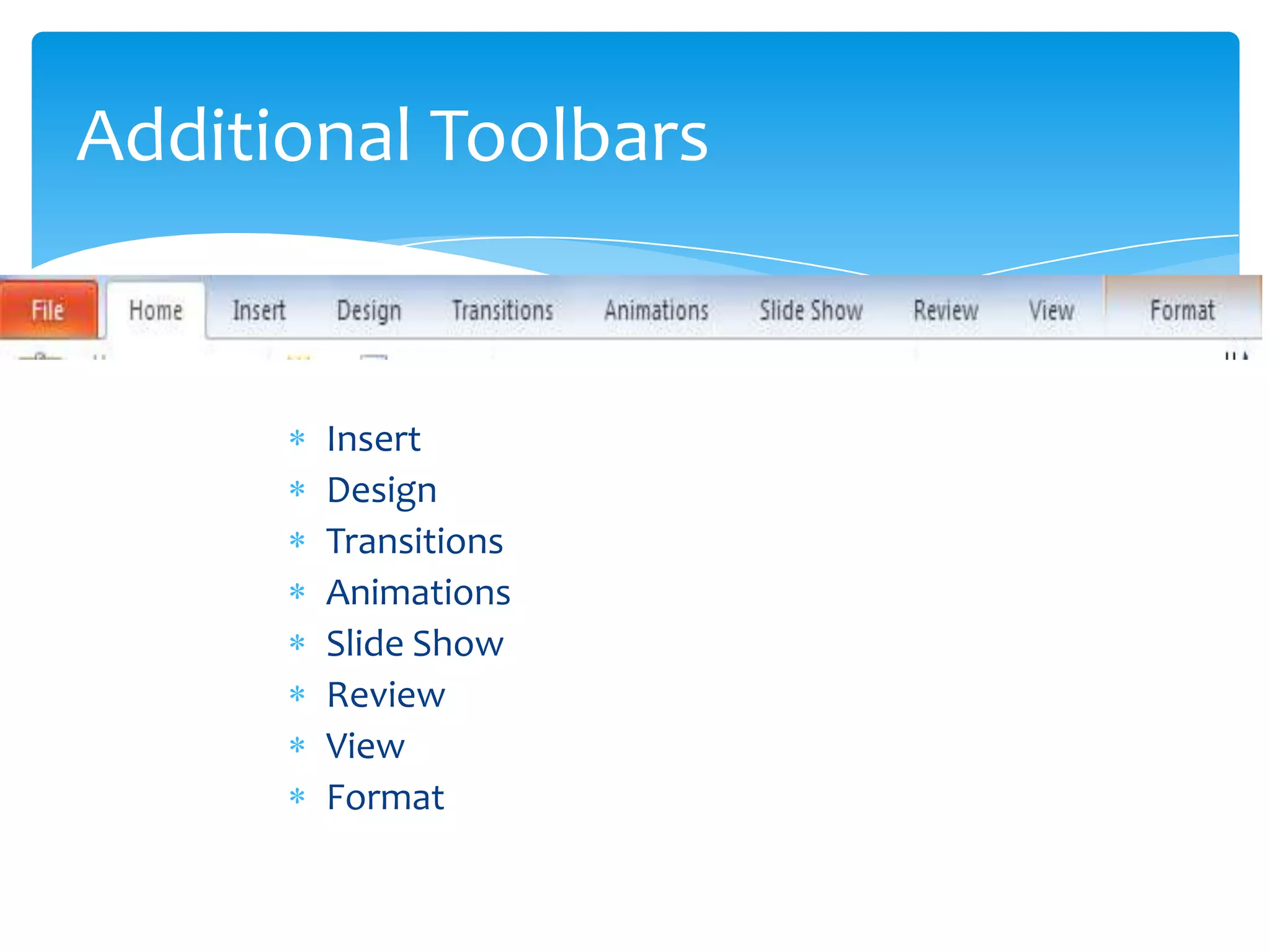 Additional Toolbars


       Insert
       Design
       Transitions
       Animations
       Slide Show
       Review
       View
       Format
 
