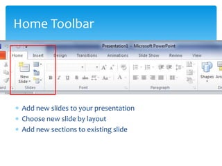 Home Toolbar




 Add new slides to your presentation
 Choose new slide by layout
 Add new sections to existing slide
 