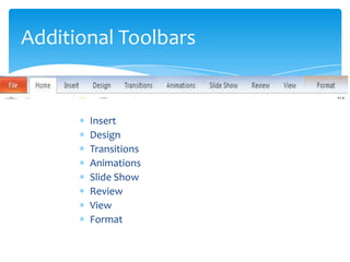 Additional Toolbars


       Insert
       Design
       Transitions
       Animations
       Slide Show
       Review
       View
       Format
 