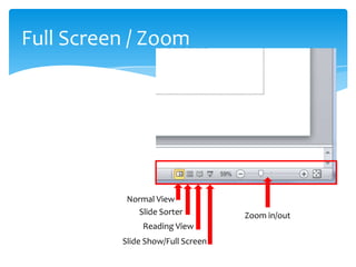Full Screen / Zoom




           Normal View
             Slide Sorter          Zoom in/out
               Reading View
          Slide Show/Full Screen
 