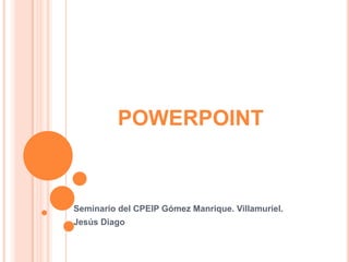 POWERPOINT



Seminario del CPEIP Gómez Manrique. Villamuriel.
Jesús Diago
 