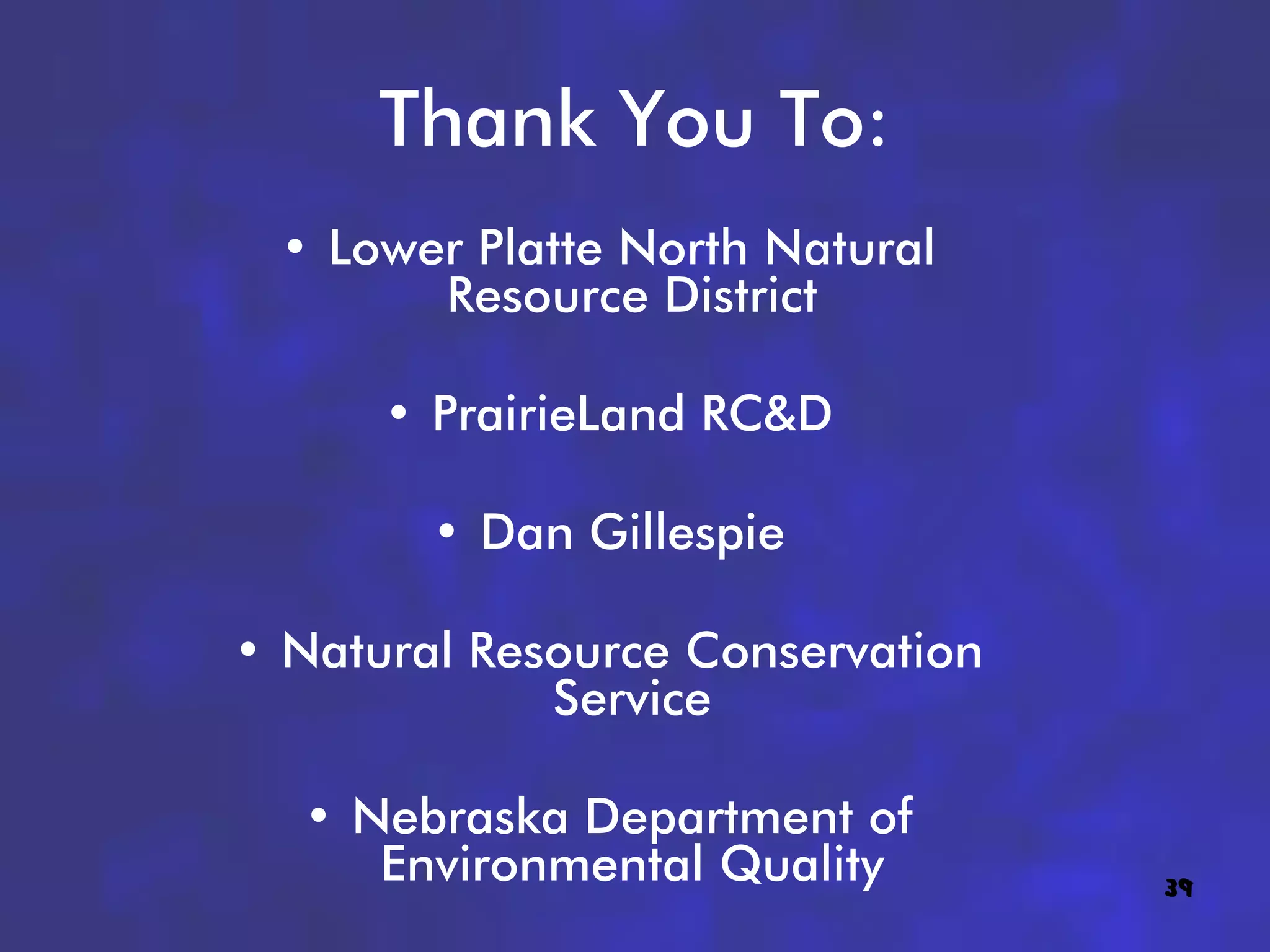 Thank You To:
 • Lower Platte North Natural
       Resource District

      • PrairieLand RC&D

        • Dan Gillespie

• Natural Resource Conservation
             Service

  • Nebraska Department of
     Environmental Quality        39
 