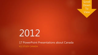 2012
17 PowerPoint Presentations about Canada
K12 STUDY CANADA
Scroll
Down
To
View
 