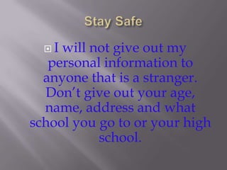 I will not give out my
   personal information to
  anyone that is a stranger.
  Don’t give out your age,
  name, address and what
school you go to or your high
           school.
 