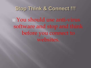  You should use anti-virus
software and stop and think
    before you connect to
          websites.
 