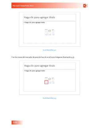 Microsoft PowerPoint 2013
121
Ilustración 9.2
Y en los iconos del marcador de posición haz clic en el icono Imágenes (Ilustración 9.3) .
Ilustración 9.3
 