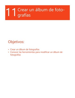 11Crear un álbum de foto-
grafías
Objetivos:
•	 Crear un álbum de fotografías
•	 Conocer las herramientas para modificar un álbum de
fotografías
 