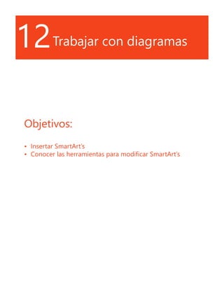 12Trabajar con diagramas
Objetivos:
•	 Insertar SmartArt’s
•	 Conocer las herramientas para modificar SmartArt’s
 
