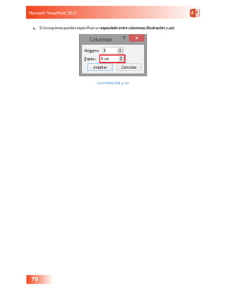 Microsoft PowerPoint 2013
79
4.	 Si lo requieres puedes especificar un espaciado entre columnas (Ilustración 7.20)
Ilustración 7.20
 