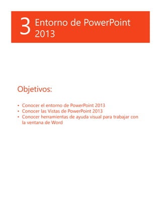 3Entorno de PowerPoint
2013
Objetivos:
•	 Conocer el entorno de PowerPoint 2013
•	 Conocer las Vistas de PowerPoint 2013
•...