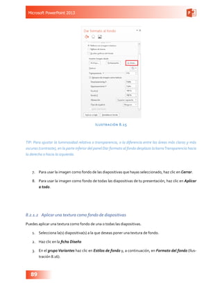 Microsoft PowerPoint 2013
89
Ilustración 8.15
TIP: Para ajustar la luminosidad relativa o transparencia, o la diferencia e...