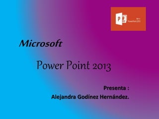 Microsoft 
Power Point 2013 
Presenta : 
Alejandra Godínez Hernández. 
 
