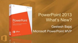 PowerPoint 2013
      What’s New?
            Geetesh Bajaj
Microsoft PowerPoint MVP
 
