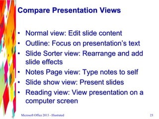 Compare Presentation Views
• Normal view: Edit slide content
• Outline: Focus on presentation’s text
• Slide Sorter view: ...