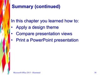 In this chapter you learned how to:
• Apply a design theme
• Compare presentation views
• Print a PowerPoint presentation
...