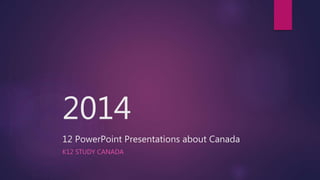 2014
12 PowerPoint Presentations about Canada
K12 STUDY CANADA
 