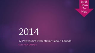 2014
12 PowerPoint Presentations about Canada
K12 STUDY CANADA
Scroll
Down
To
View
 