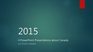 2015
4 PowerPoint Presentations about Canada
K12 STUDY CANADA
 