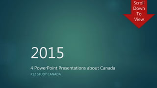 2015
4 PowerPoint Presentations about Canada
K12 STUDY CANADA
Scroll
Down
To
View
 