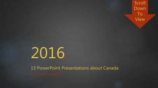 2016
13 PowerPoint Presentations about Canada
K12 STUDY CANADA
Scroll
Down
To
View
 