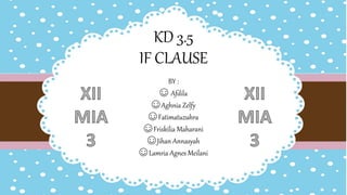 KD 3.5
IF CLAUSE
BY :
☺ Afdila
☺Aghnia Zelfy
☺Fatimatuzuhra
☺Friskilia Maharani
☺Jihan Annasyah
☺Lamria Agnes Meilani
 