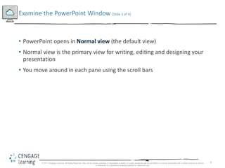 8
• PowerPoint opens in Normal view (the default view)
• Normal view is the primary view for writing, editing and designin...