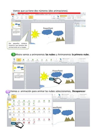 Vemos que ya tiene dos números (dos animaciones).
5. Ahora vamos a animaremos las nubes y Animaremos la primera nube.
6. Vamos a animación para animar las nubes seleccionamos, Desaparecer
Dos pequeños números
muestran que tenemos dos
animaciones en la imagen.
 