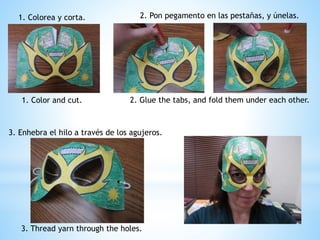 1. Colorea y corta.
1. Color and cut. 2. Glue the tabs, and fold them under each other.
2. Pon pegamento en las pestañas, y únelas.
3. Enhebra el hilo a través de los agujeros.
3. Thread yarn through the holes.
 