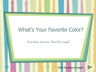 What’s Your Favorite Color?

   A non-linear interactive PowerPoint example.




                                  Click the arrow to begin!
 